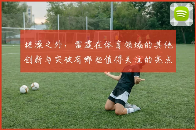 搓澡之外，雷霆在体育领域的其他创新与突破有哪些值得关注的亮点