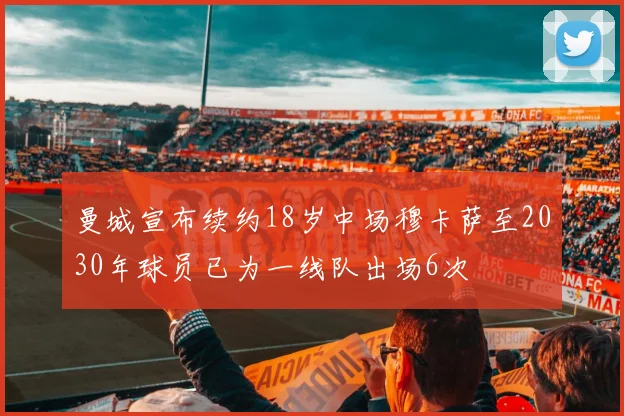 曼城宣布续约18岁中场穆卡萨至2030年球员已为一线队出场6次