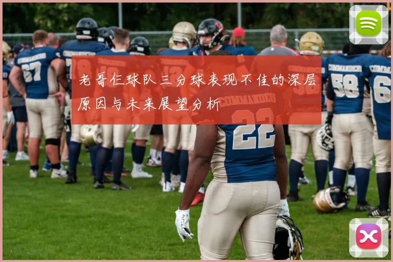 老哥仨球队三分球表现不佳的深层原因与未来展望分析