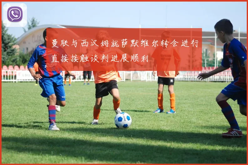 曼联与西汉姆就萨默维尔转会进行直接接触谈判进展顺利