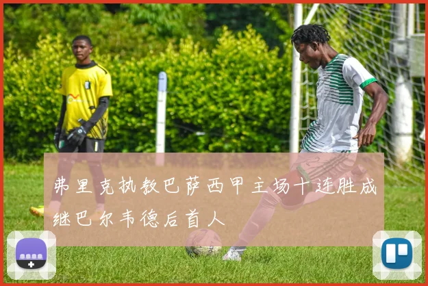弗里克执教巴萨西甲主场十连胜成继巴尔韦德后首人