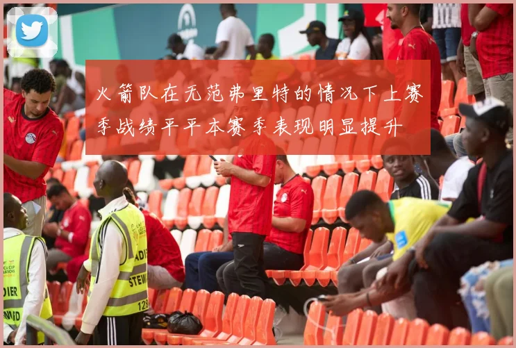 火箭队在无范弗里特的情况下上赛季战绩平平本赛季表现明显提升